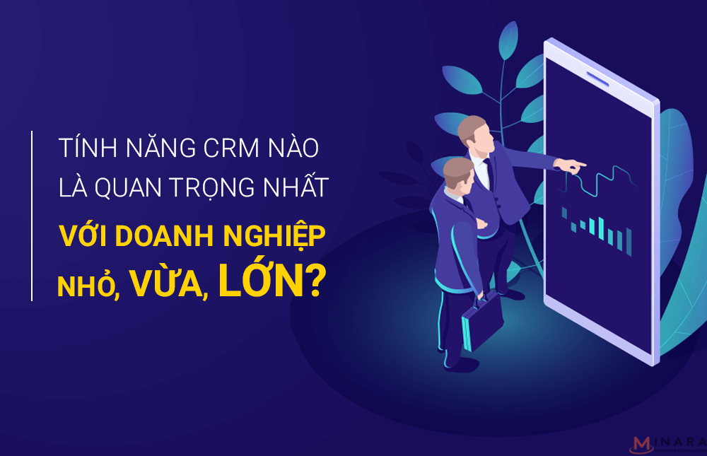 Tính năng CRM nào là quan trọng nhất với doanh nghiệp nhỏ, vừa, lớn?