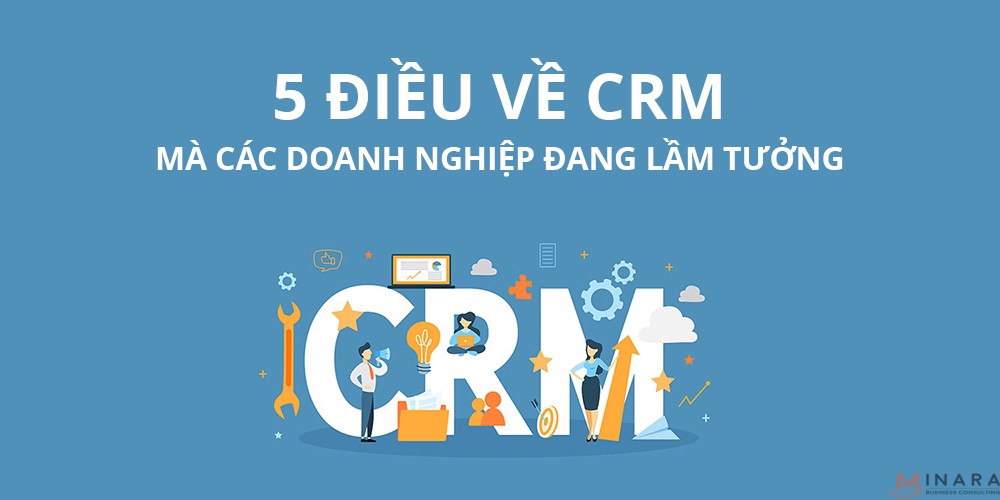 5 điều về phần mềm CRM mà các doanh nghiệp đang lầm tưởng